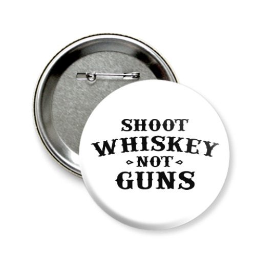 Значок 58мм Shoot Whiskey Not Guns