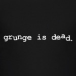 Grunge is dead