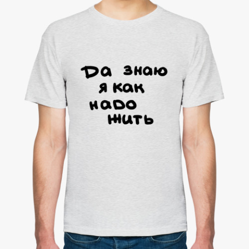 Не знаю это да или. Да знаю. Да знаю я как надо жить. Футболка да, я такой. Футболка да я художник.