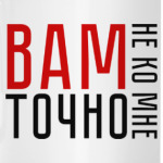 Вам точно не ко мне