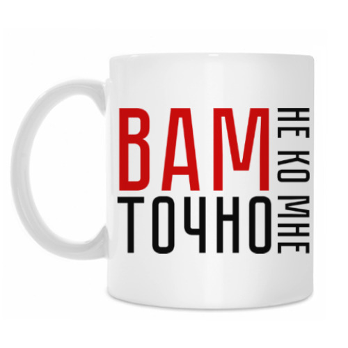 Кружка Вам точно не ко мне