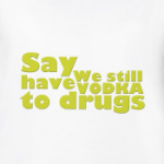 ﻿Say We still have Vodka to drugs