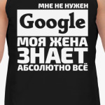 Мне не нужен google моя жена знает абсолютно всё