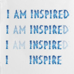 I am inspired & I inspire