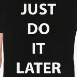 Just do it later