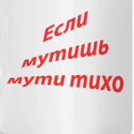 Если мутишь мути тихо