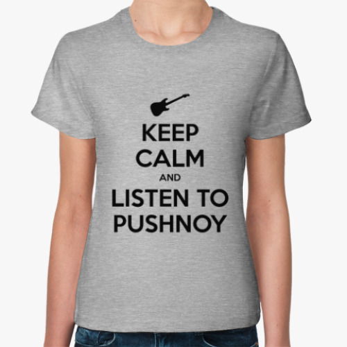 Женская футболка KEEP CALM AND LISTEN TO PUSHNOY