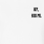 hey, kiss me.