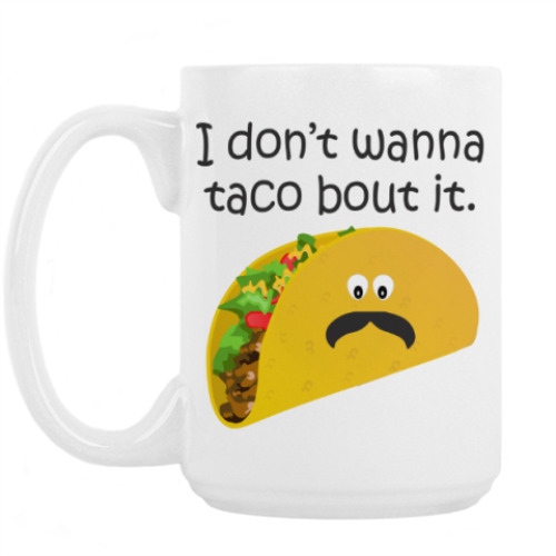 Кружка I don't wanna taco bout it