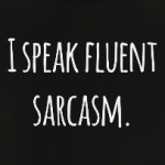 I speak fluent sarcasm
