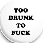 TOO DRUNK TO FUCK