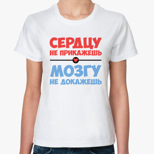 Классическая футболка Сердцу не прикажешь, мозгу не докажешь