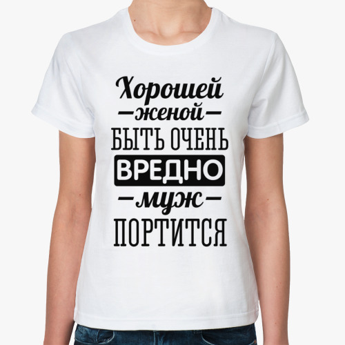 Классическая футболка Хорошей женой быть очень вредно