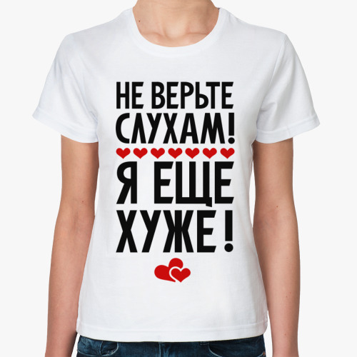 Классическая футболка Не верьте слухам я еще хуже