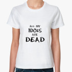 All my idols are dead