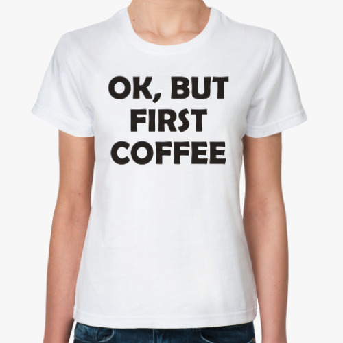 Классическая футболка OK, BUT FIRST COFFEE