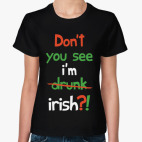 Don't you see I'm Irish?!