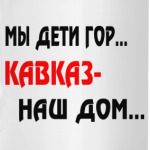 Мы дети гор...Кавказ наш дом.