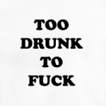 TOO DRUNK TO FUCK