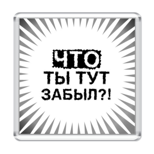 Магнит с принтом  'Что ты тут забыл?!'