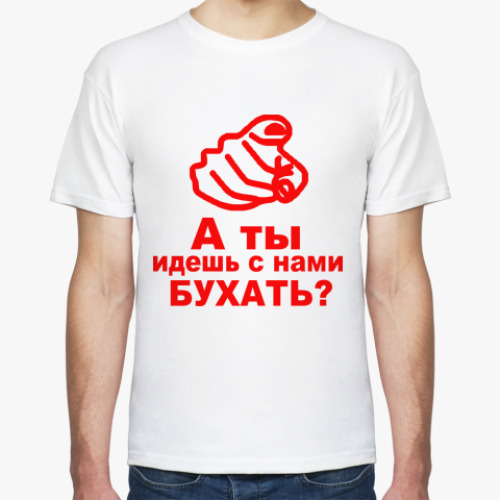Футболка а ты идешь с нами бухать?