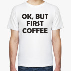 OK, BUT FIRST COFFEE