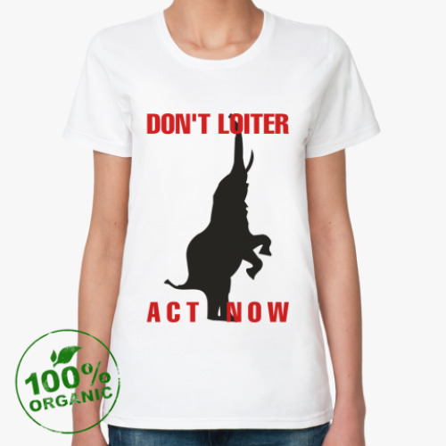 Женская футболка из органик-хлопка DON'T LOITER - ACT NOW