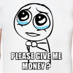 Please give me money?