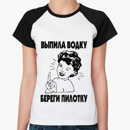 Женская футболка реглан выпила водку береги пилотку