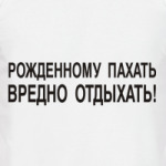 Рожденному пахать...