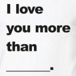 Я люблю тебя больше чем...