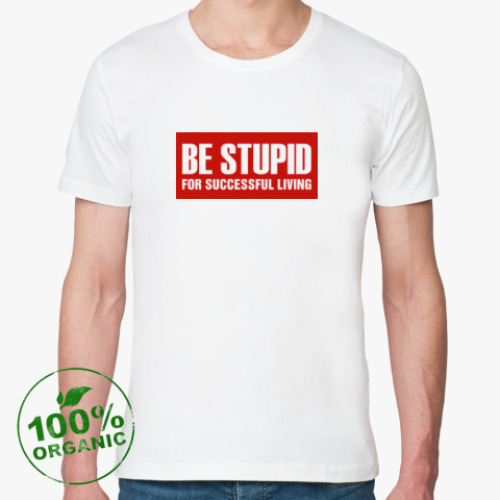 Футболка из органик-хлопка Be stupid