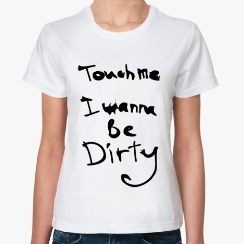 Классическая футболка Потрогай - я хочу быть грязной