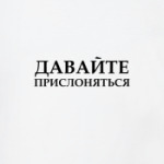 ДАВАЙТЕ  ПРИСЛОНЯТЬСЯ