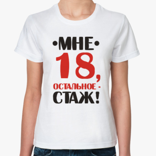 18 мне уже год. Футболка мне 18 остальное стаж. Мне сегодня 18 а остальное стаж. Женщине всегда 18 а остальное стаж.