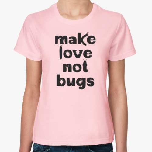Женская футболка Make Love Not Bugs