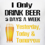 Only Drink Beer 3 Days A Week - I Yesterday, Today