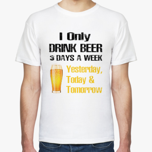 Футболка Only Drink Beer 3 Days A Week - I Yesterday, Today