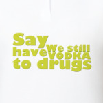  ﻿Say We still have Vodka to drugs
