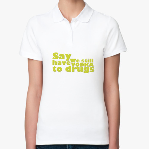 Женская рубашка поло (печать) Say We still have Vodka to drugs