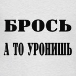  Брось, а то уронишь