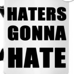 haters gonna hate