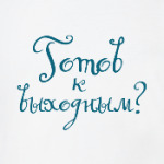А ты готов к выходным?