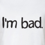 I'm bad.