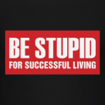 Be stupid