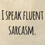 I speak fluent sarcasm