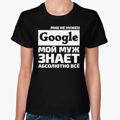 Женская футболка Мне не нужен google мой муж знает абсолютно всё