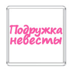 Магнит 6.5 x 6.5 см  Подружка невесты