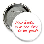Значок 75 мм Dear Santa, is it too late..?