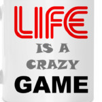LIFE IS A CRAZY GAME